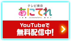 テレビ東京あにてれ YouTubeで無料配信中！